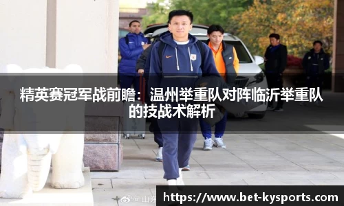 精英赛冠军战前瞻：温州举重队对阵临沂举重队的技战术解析