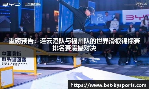 重磅预告：连云港队与福州队的世界滑板锦标赛排名赛震撼对决